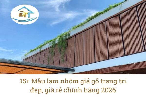 Tổng hợp 15+ mẫu lam nh&ocirc;m giả gỗ bền đẹp